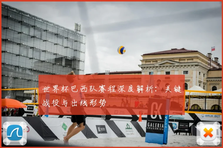 世界杯巴西队赛程深度解析:关键战役与出线形势