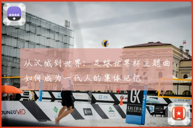 从汉城到世界：足球世界杯主题曲如何成为一代人的集体记忆