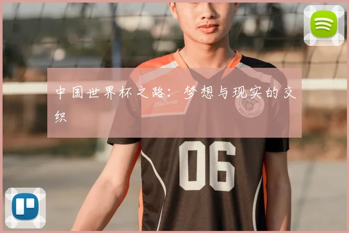 中国世界杯之路:梦想与现实的交织