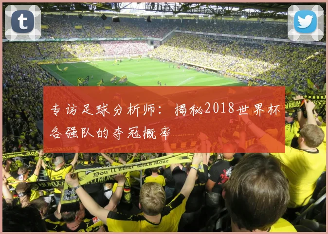 专访足球分析师：揭秘2018世界杯各强队的夺冠概率