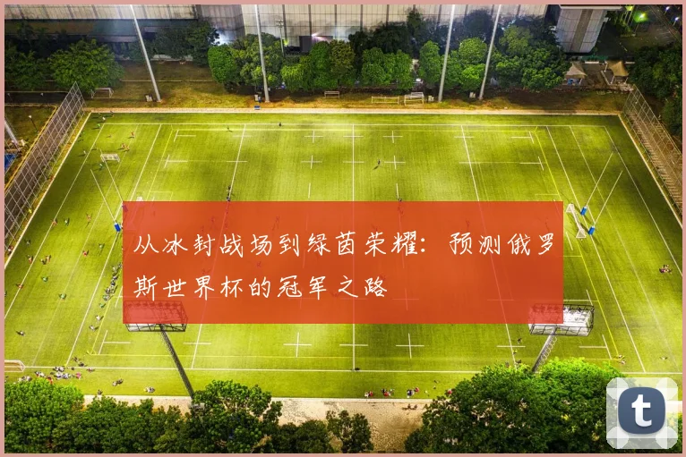 从冰封战场到绿茵荣耀：预测俄罗斯世界杯的冠军之路