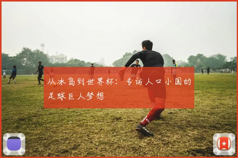 从冰岛到世界杯:专访人口小国的足球巨人梦想