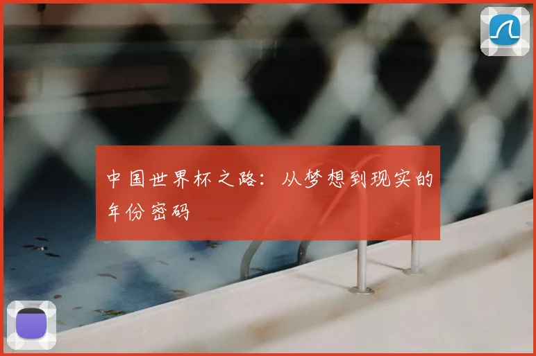 中国世界杯之路：从梦想到现实的年份密码