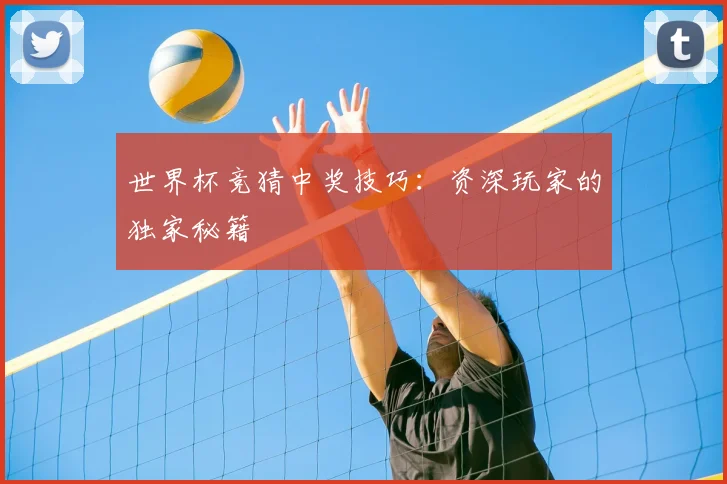 世界杯竞猜中奖技巧:资深玩家的独家秘籍