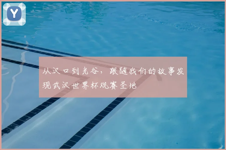 从汉口到光谷，跟随我们的故事发现武汉世界杯观赛圣地