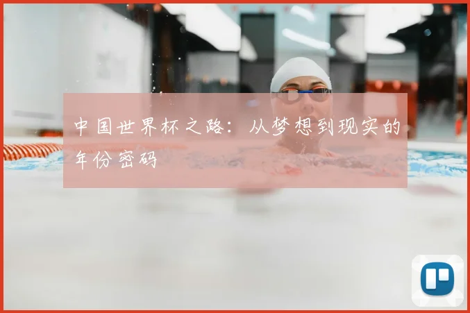 中国世界杯之路：从梦想到现实的年份密码