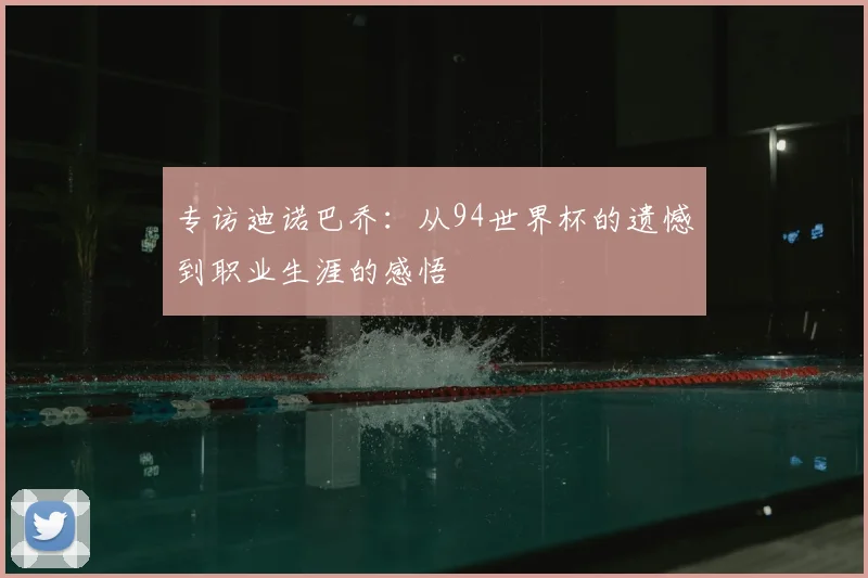 专访迪诺巴乔：从94世界杯的遗憾到职业生涯的感悟