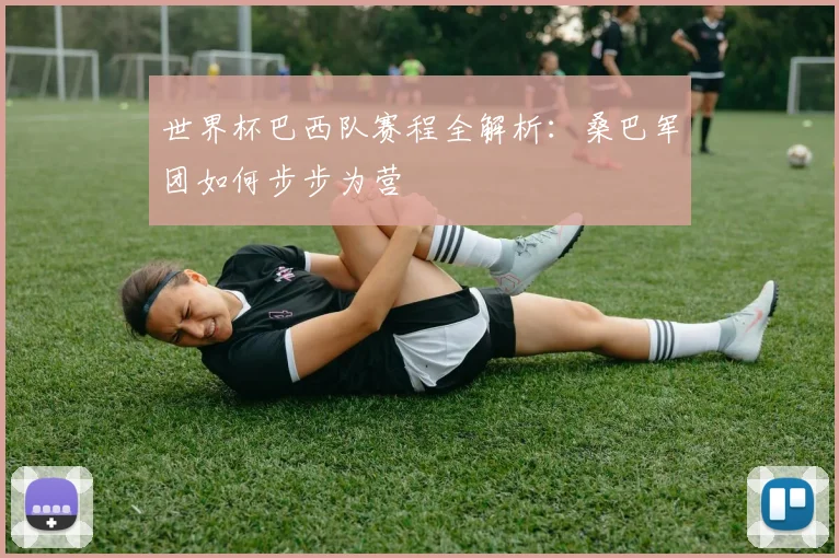 世界杯巴西队赛程全解析:桑巴军团如何步步为营