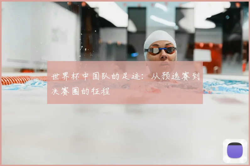 世界杯中国队的足迹:从预选赛到决赛圈的征程