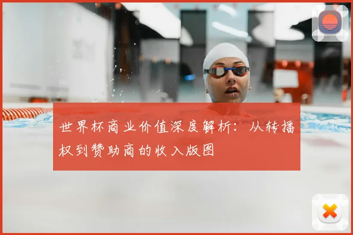 世界杯商业价值深度解析：从转播权到赞助商的收入版图