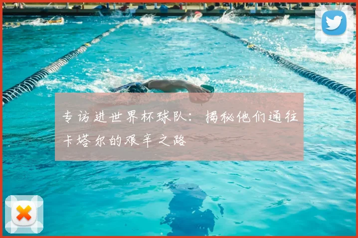 专访进世界杯球队：揭秘他们通往卡塔尔的艰辛之路