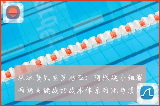 从冰岛到克罗地亚:阿根廷小组赛两场关键战的战术体系对比与溃败根源