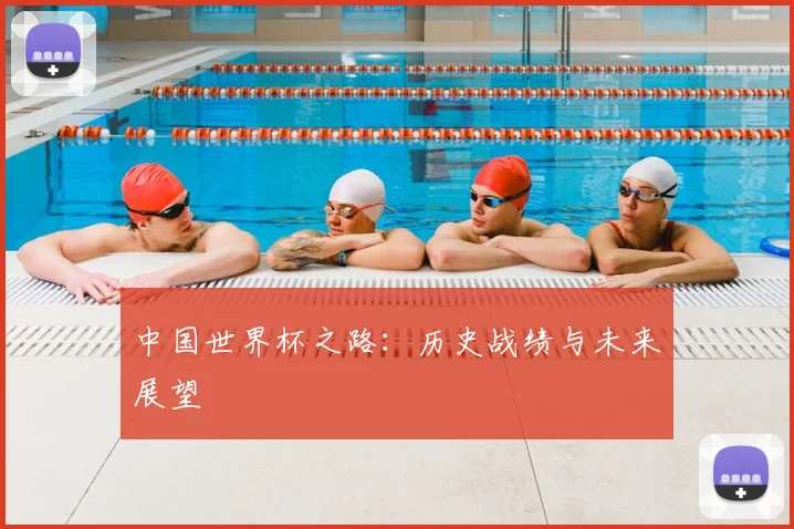 中国世界杯之路:历史战绩与未来展望