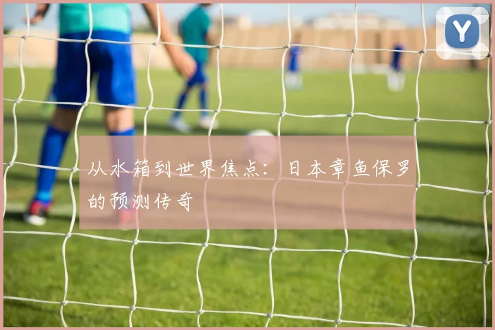 从水箱到世界焦点:日本章鱼保罗的预测传奇