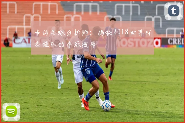 专访足球分析师：揭秘2018世界杯各强队的夺冠概率