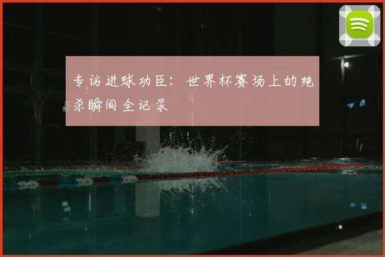 专访进球功臣：世界杯赛场上的绝杀瞬间全记录