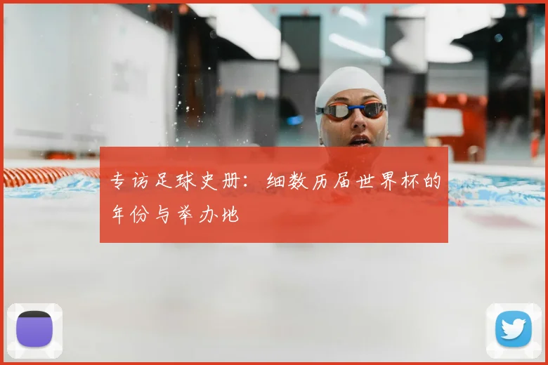专访足球史册:细数历届世界杯的年份与举办地